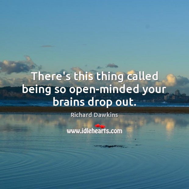 There’s this thing called being so open-minded your brains drop out. Richard Dawkins Picture Quote