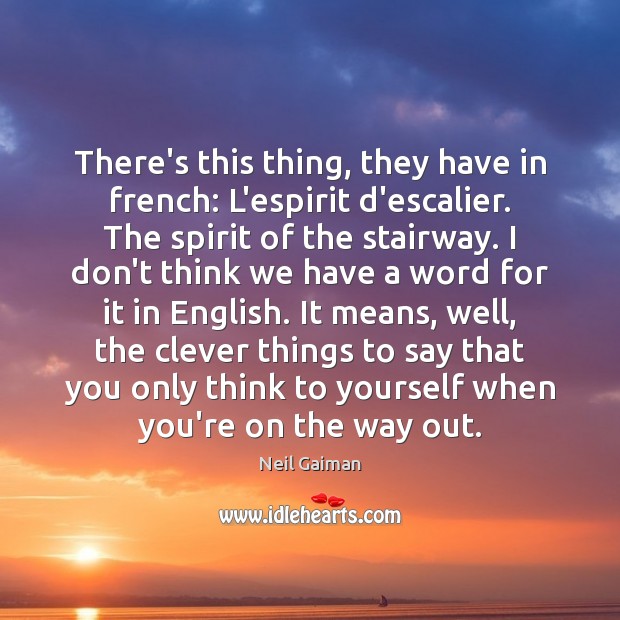 There’s this thing, they have in french: L’espirit d’escalier. The spirit of Clever Quotes Image