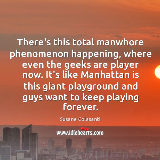 There’s this total manwhore phenomenon happening, where even the geeks are player Susane Colasanti Picture Quote