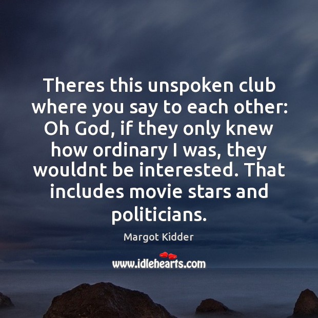 Theres this unspoken club where you say to each other: Oh God, Margot Kidder Picture Quote
