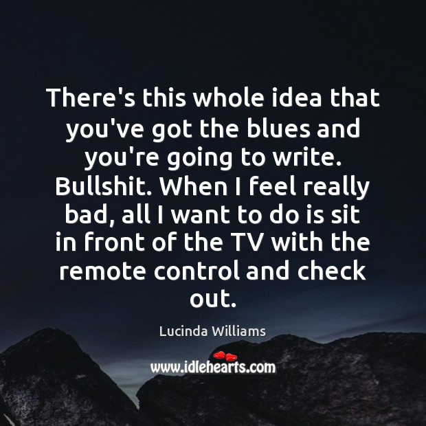 There’s this whole idea that you’ve got the blues and you’re going Lucinda Williams Picture Quote