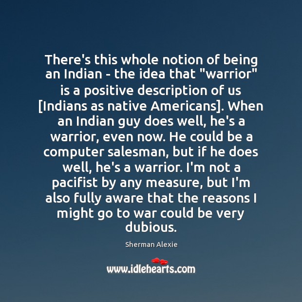 There’s this whole notion of being an Indian – the idea that “ Sherman Alexie Picture Quote