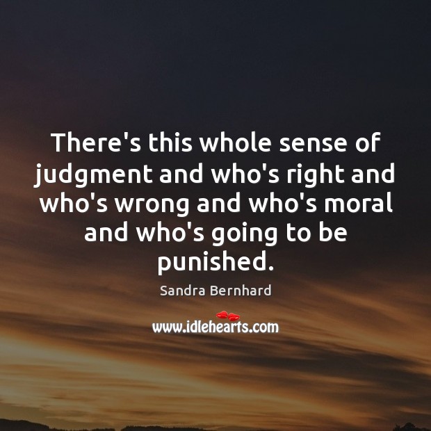 There’s this whole sense of judgment and who’s right and who’s wrong Sandra Bernhard Picture Quote