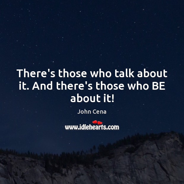 There’s those who talk about it. And there’s those who BE about it! John Cena Picture Quote