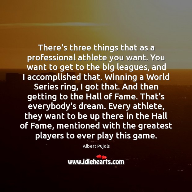 There’s three things that as a professional athlete you want. You want Albert Pujols Picture Quote