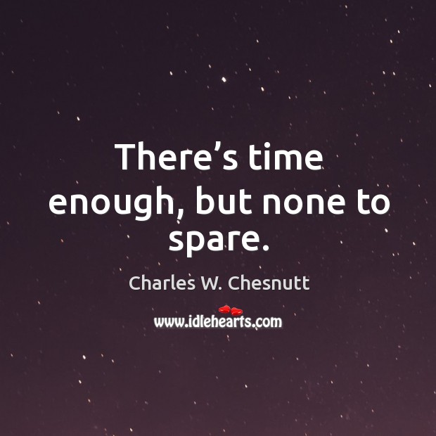 There’s time enough, but none to spare. Charles W. Chesnutt Picture Quote