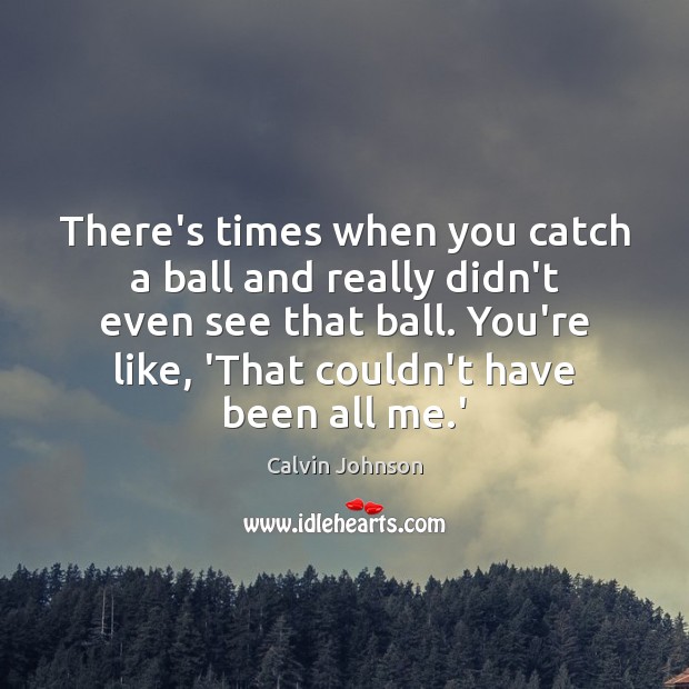 There’s times when you catch a ball and really didn’t even see Calvin Johnson Picture Quote