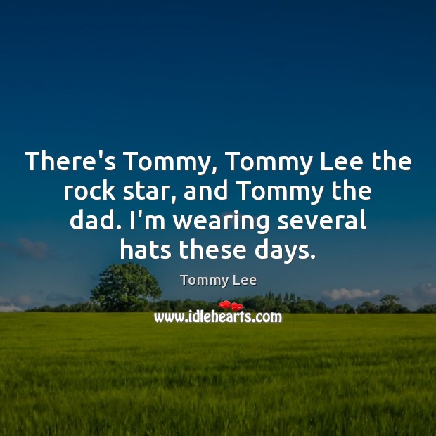 There’s Tommy, Tommy Lee the rock star, and Tommy the dad. I’m Tommy Lee Picture Quote