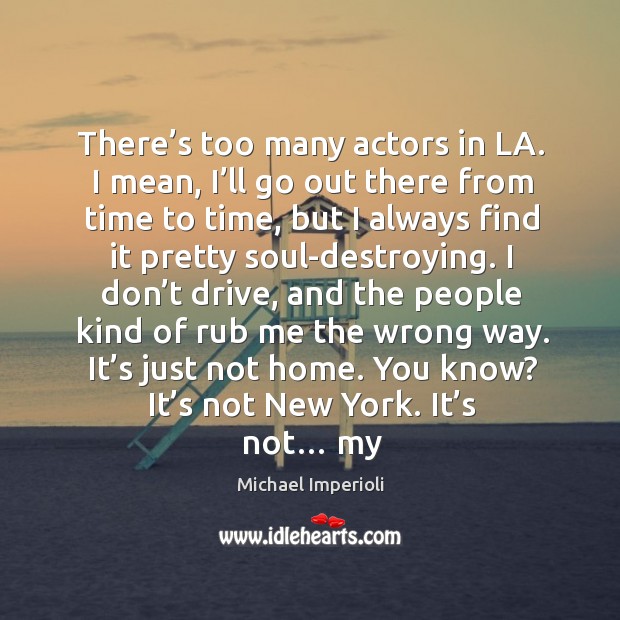 There’s too many actors in la. I mean, I’ll go out there from time to time, but I always Michael Imperioli Picture Quote