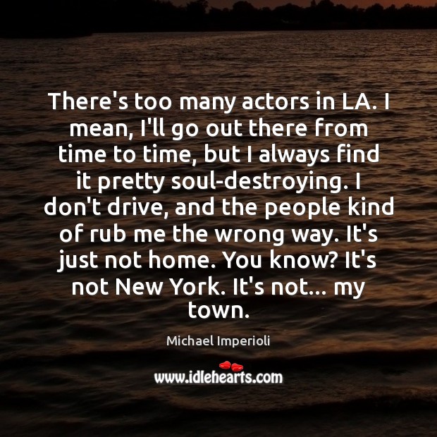 There’s too many actors in LA. I mean, I’ll go out there Michael Imperioli Picture Quote