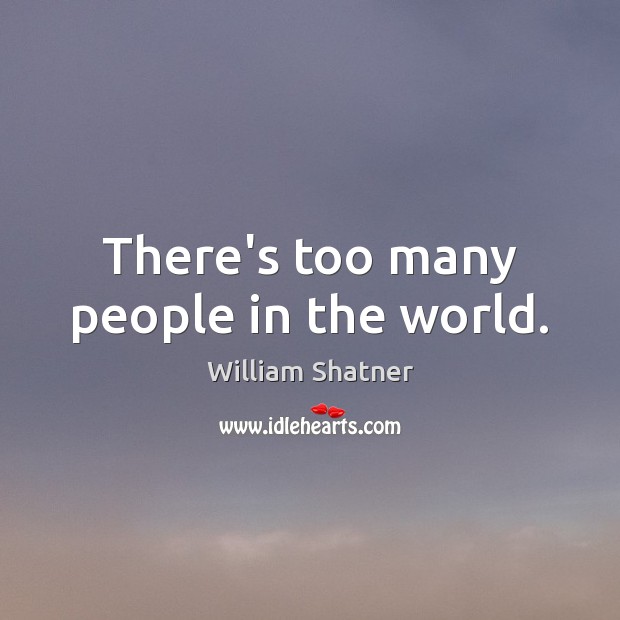 There’s too many people in the world. William Shatner Picture Quote