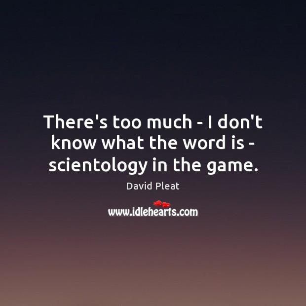 There’s too much – I don’t know what the word is – scientology in the game. David Pleat Picture Quote