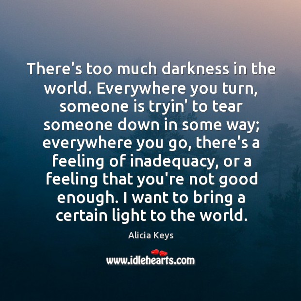 There’s too much darkness in the world. Everywhere you turn, someone is Alicia Keys Picture Quote