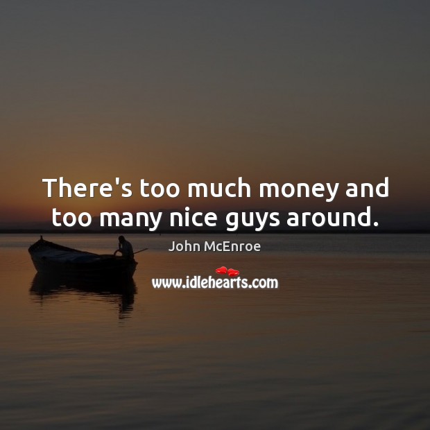 There’s too much money and too many nice guys around. John McEnroe Picture Quote