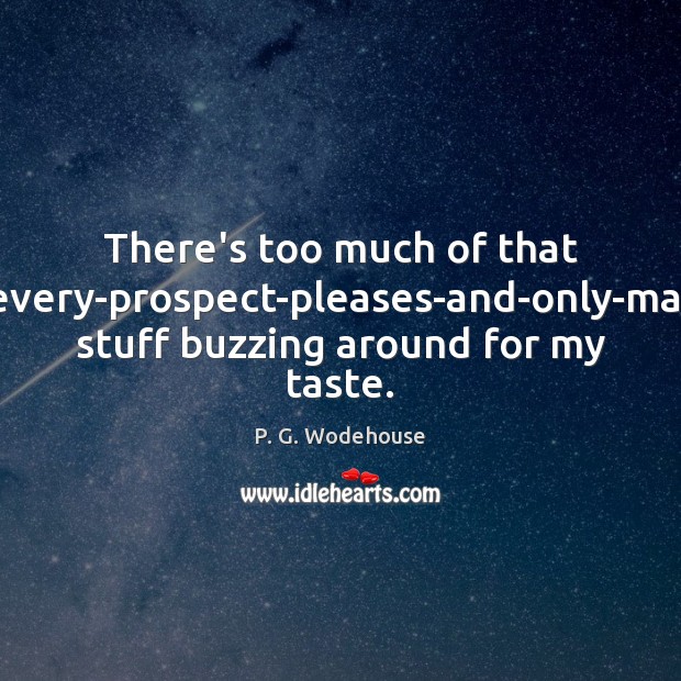 There’s too much of that where-every-prospect-pleases-and-only-man-is-vile stuff buzzing around for my taste. P. G. Wodehouse Picture Quote