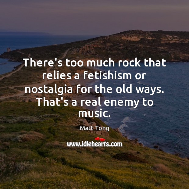 There’s too much rock that relies a fetishism or nostalgia for the Matt Tong Picture Quote