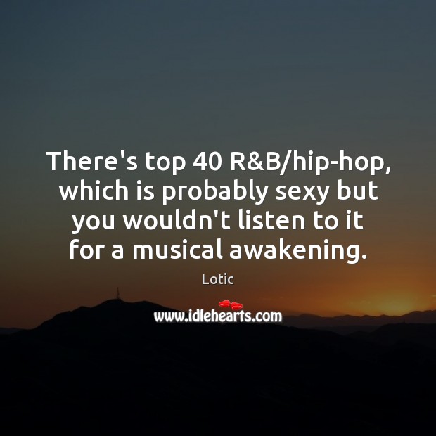 There’s top 40 R&B/hip-hop, which is probably sexy but you wouldn’t Lotic Picture Quote