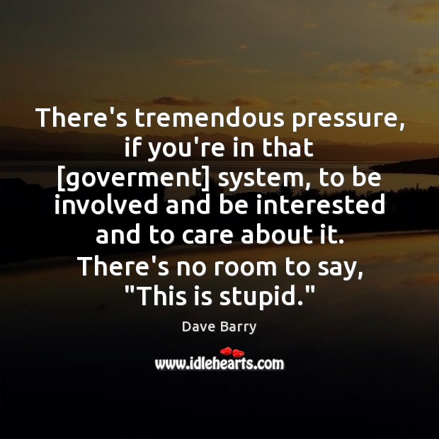 There’s tremendous pressure, if you’re in that [goverment] system, to be involved Dave Barry Picture Quote
