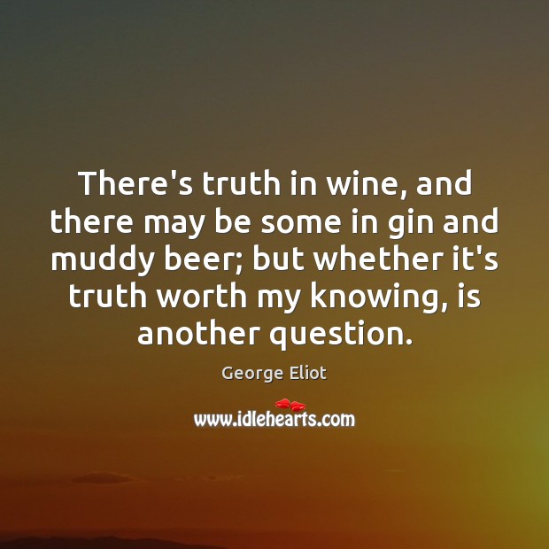 There’s truth in wine, and there may be some in gin and George Eliot Picture Quote