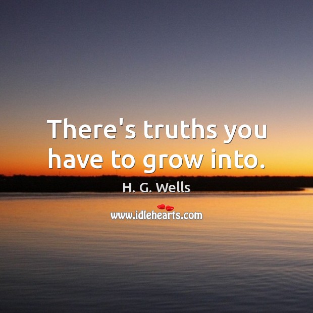 There’s truths you have to grow into. H. G. Wells Picture Quote