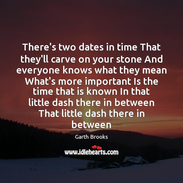 There’s two dates in time That they’ll carve on your stone And Garth Brooks Picture Quote