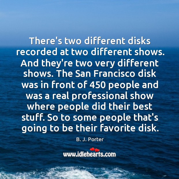 There’s two different disks recorded at two different shows. And they’re two B. J. Porter Picture Quote