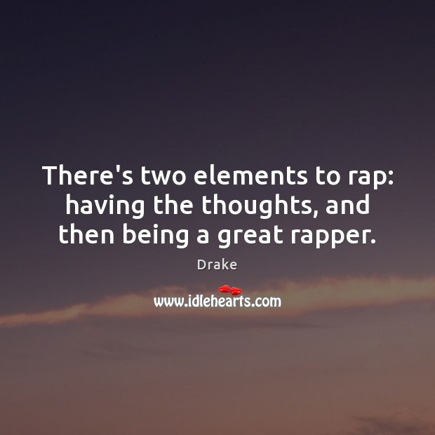 There’s two elements to rap: having the thoughts, and then being a great rapper. Drake Picture Quote