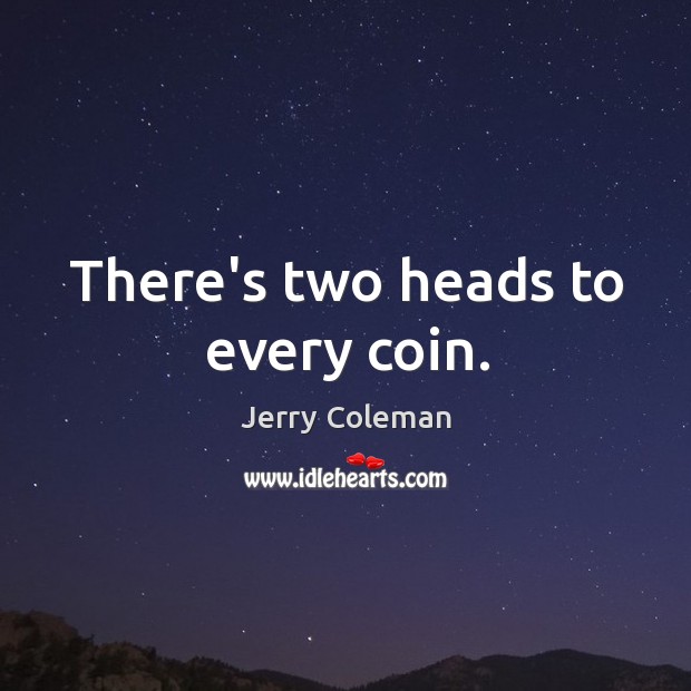 There’s two heads to every coin. Jerry Coleman Picture Quote