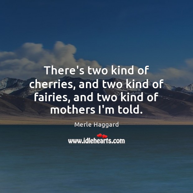 There’s two kind of cherries, and two kind of fairies, and two kind of mothers I’m told. Image