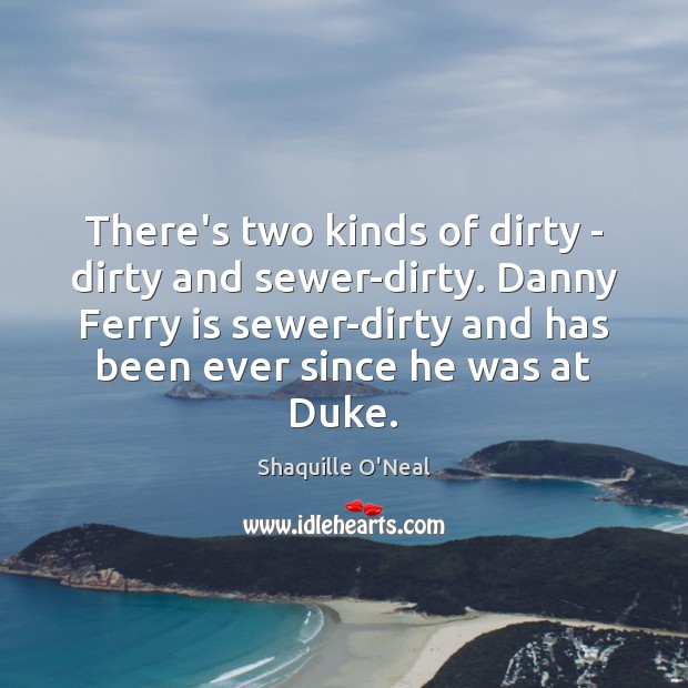 There’s two kinds of dirty – dirty and sewer-dirty. Danny Ferry is Image