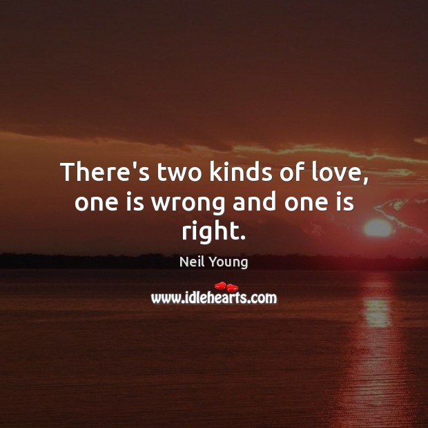 There’s two kinds of love, one is wrong and one is right. Neil Young Picture Quote