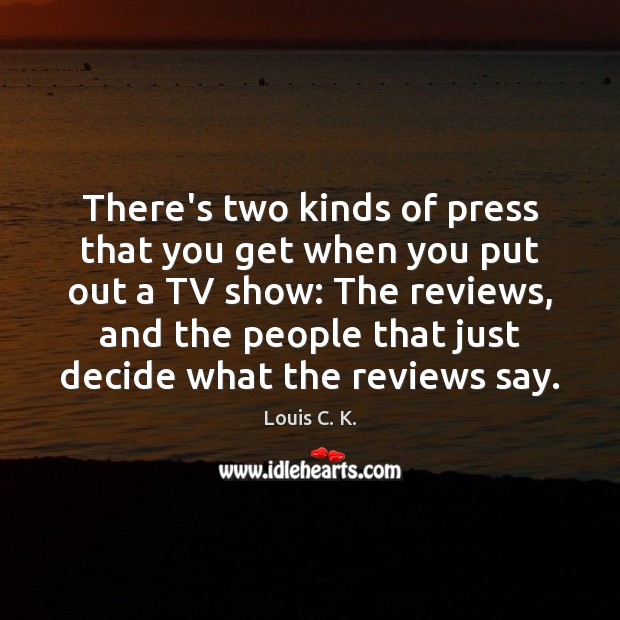 There’s two kinds of press that you get when you put out Louis C. K. Picture Quote