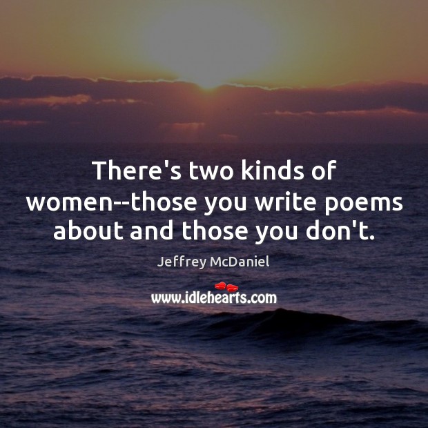 There’s two kinds of women–those you write poems about and those you don’t. Jeffrey McDaniel Picture Quote