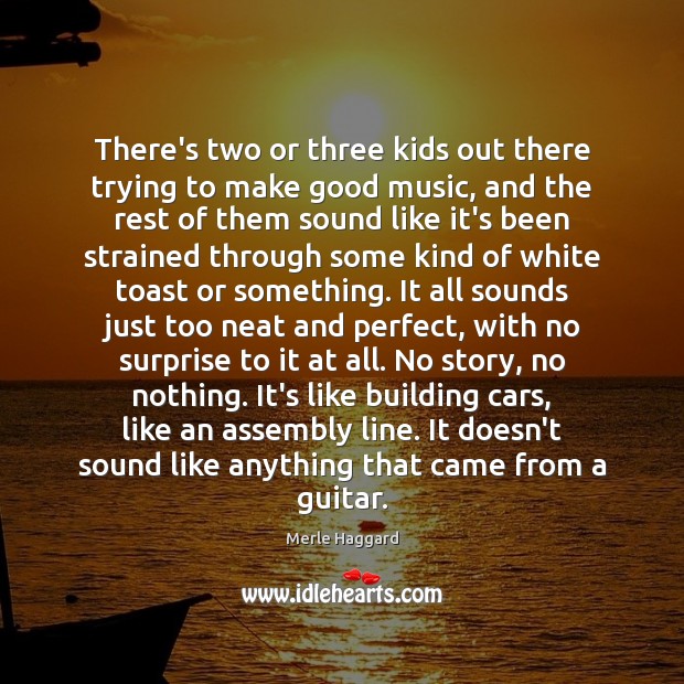 There’s two or three kids out there trying to make good music, Merle Haggard Picture Quote