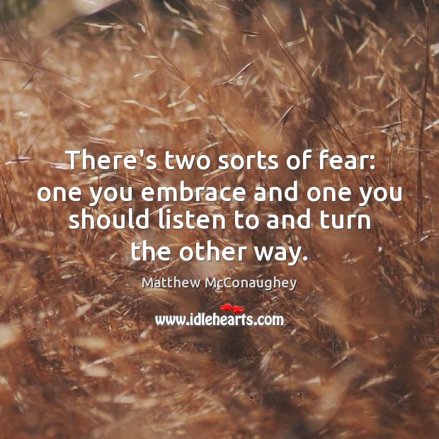 There’s two sorts of fear: one you embrace and one you should Image