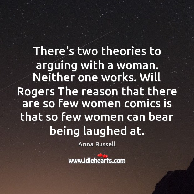 There’s two theories to arguing with a woman. Neither one works. Will 