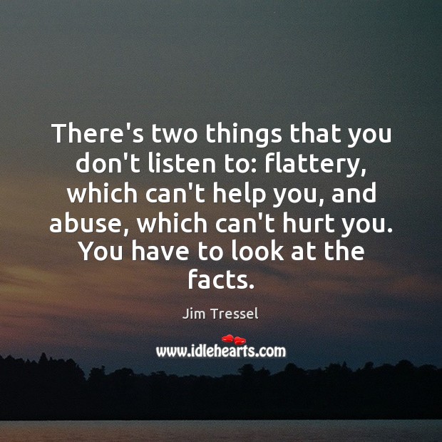 There’s two things that you don’t listen to: flattery, which can’t help Hurt Quotes Image