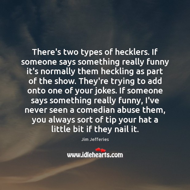 There’s two types of hecklers. If someone says something really funny it’s Jim Jefferies Picture Quote