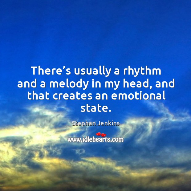 There’s usually a rhythm and a melody in my head, and that creates an emotional state. Stephan Jenkins Picture Quote