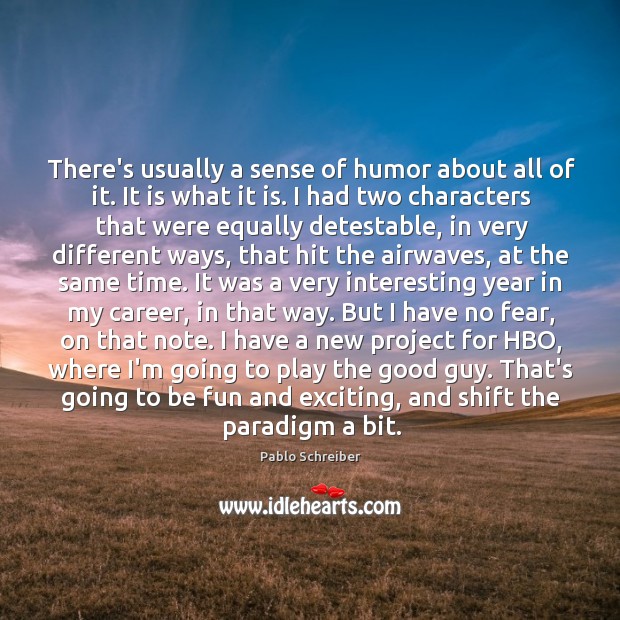 There’s usually a sense of humor about all of it. It is Pablo Schreiber Picture Quote