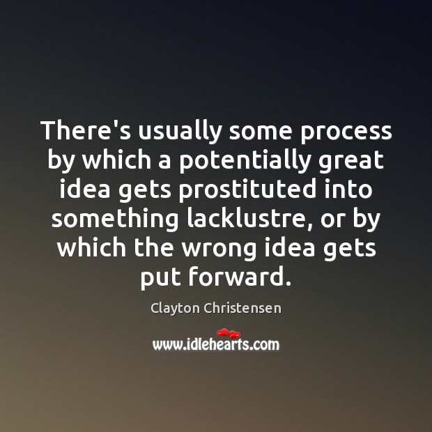 There’s usually some process by which a potentially great idea gets prostituted Clayton Christensen Picture Quote