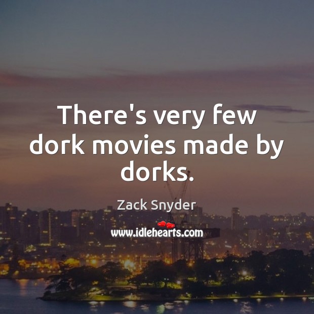 There’s very few dork movies made by dorks. Zack Snyder Picture Quote