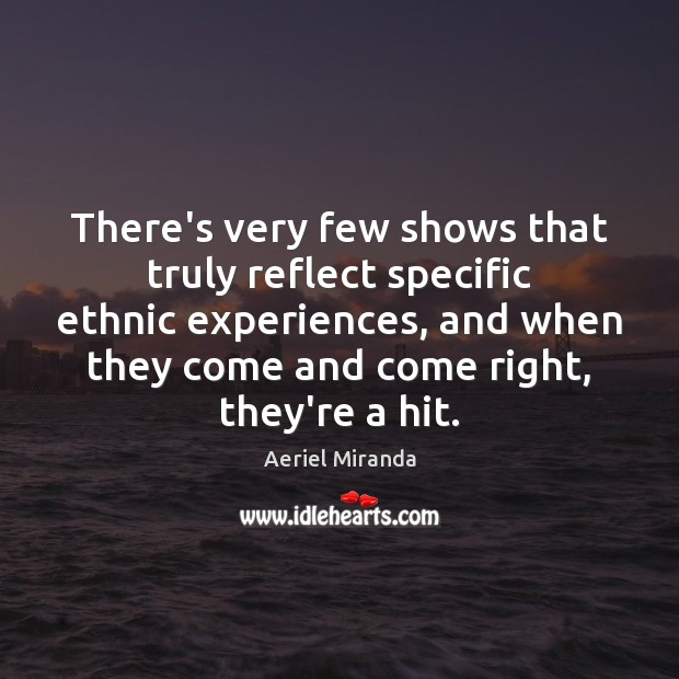 There’s very few shows that truly reflect specific ethnic experiences, and when Aeriel Miranda Picture Quote