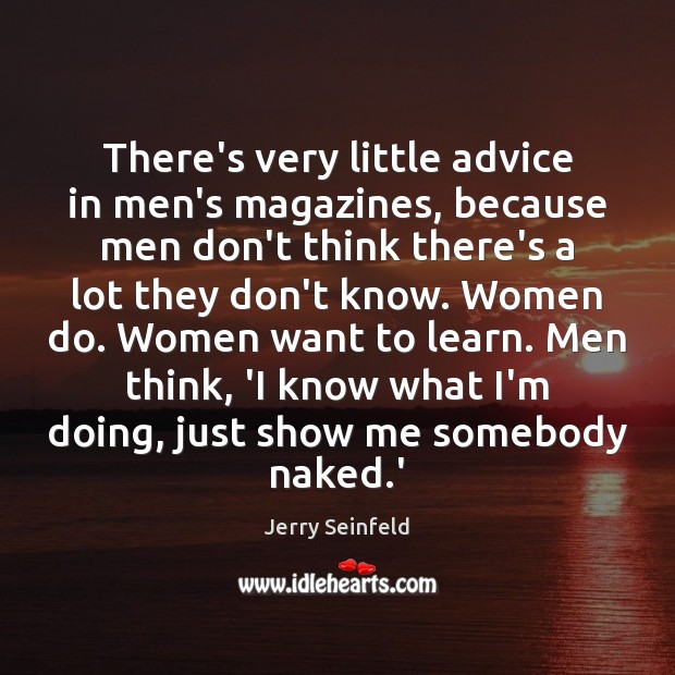 There’s very little advice in men’s magazines, because men don’t think there’s Jerry Seinfeld Picture Quote