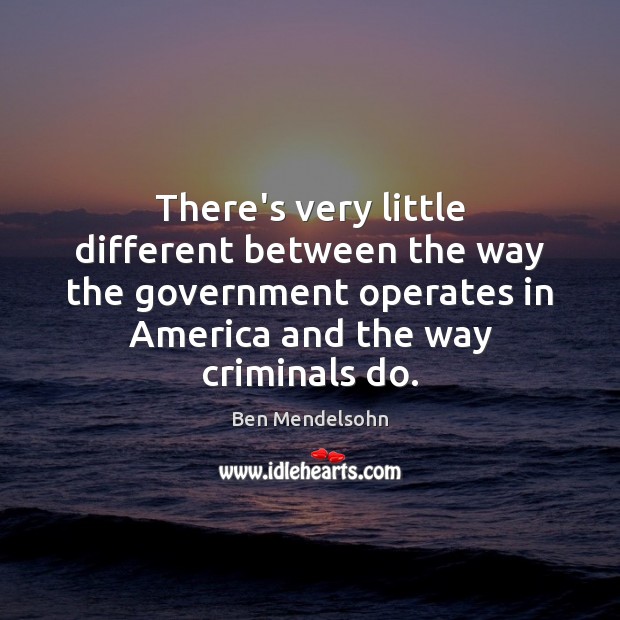 There’s very little different between the way the government operates in America Ben Mendelsohn Picture Quote