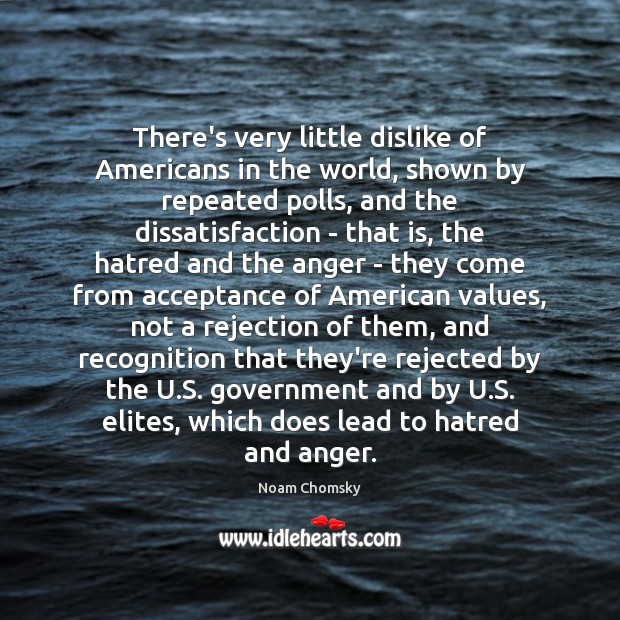 There’s very little dislike of Americans in the world, shown by repeated Noam Chomsky Picture Quote