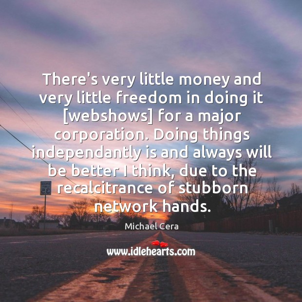 There’s very little money and very little freedom in doing it [webshows] Image