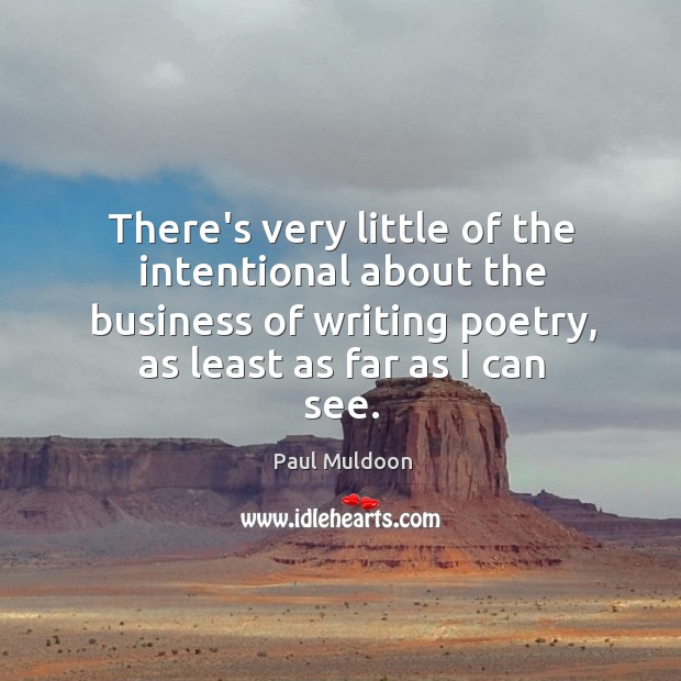 There’s very little of the intentional about the business of writing poetry, Paul Muldoon Picture Quote