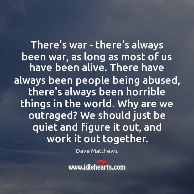 There’s war – there’s always been war, as long as most of Dave Matthews Picture Quote