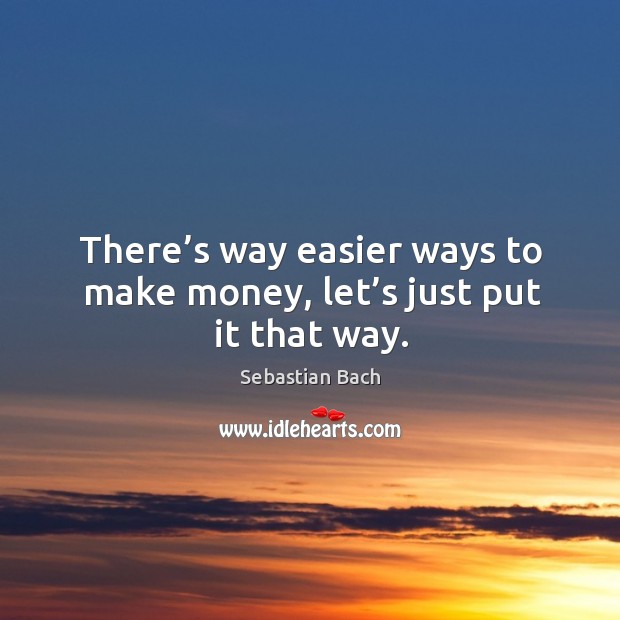 There’s way easier ways to make money, let’s just put it that way. Sebastian Bach Picture Quote